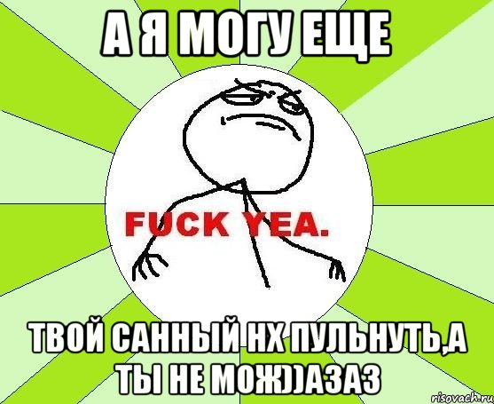 А я могу еще Твой санный нх пульнуть,а ты не мож))азаз, Мем фак е