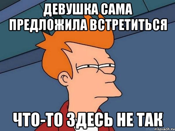 Сама предложила. Мемы про встречаться. Что то здесь не так. Картинки что то предложить. Мем чтобы предложить встречаться.