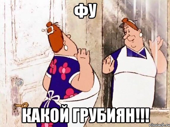 Фу Какой грубиян!!!