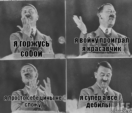 я горжусь собой я войну проиграл я красавчик я просто себе цины не сложу я супер а все дебилы