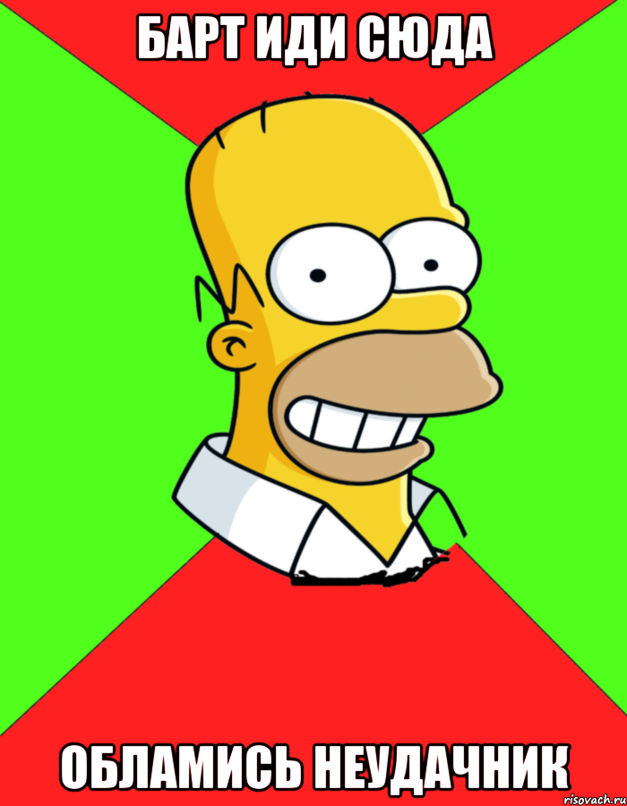 Барт иди сюда Обламись неудачник, Мем  Гомер