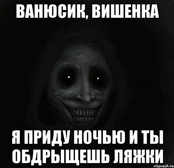 Ванюсик, вишенка Я приду ночью и ты обдрыщешь ляжки, Мем Ночной гость