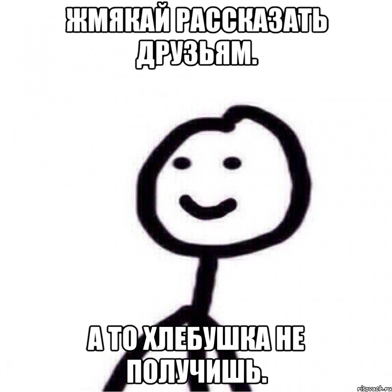 жмякай рассказать друзьям. а то хлебушка не получишь., Мем Теребонька (Диб Хлебушек)