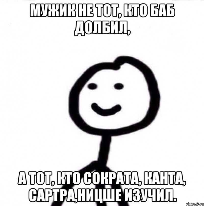 Мужик не тот, кто баб долбил, а тот, кто Сократа, Канта, Сартра,Ницше изучил., Мем Теребонька (Диб Хлебушек)