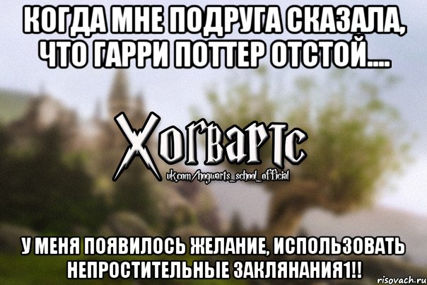 Когда мне подруга сказала, что Гарри Поттер отстой.... у меня появилось желание, использовать непростительные заклянания1!!, Мем Хогвартс