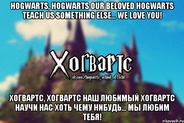 Hogwarts, Hogwarts our beloved Hogwarts teach us something else... We love you! Хогвартс, Хогвартс наш любимый Хогвартс научи нас хоть чему нибудь... Мы любим тебя!, Мем Хогвартс