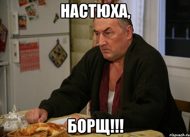 НАСТЮХА, БОРЩ!!!