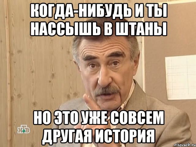 когда-нибудь и ты нассышь в штаны но это уже совсем другая история, Мем Каневский (Но это уже совсем другая история)