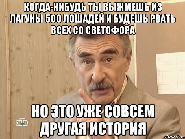 Когда-нибудь ты выжмешь из Лагуны 500 лошадей и будешь рвать всех со светофора Но это уже совсем другая история, Мем Каневский (Но это уже совсем другая история)