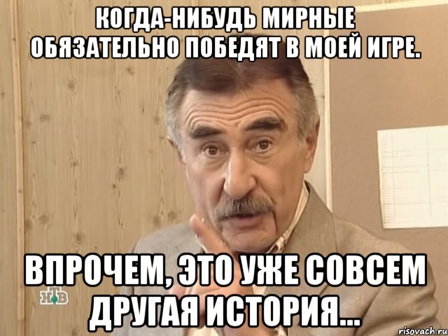 Когда-нибудь мирные обязательно победят в моей игре. Впрочем, это уже совсем другая история..., Мем Каневский (Но это уже совсем другая история)