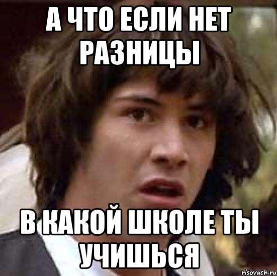 Разницы нет. А ты в какой школе учишься. Нет разницы. Мем нет разницы. Нету разницы.