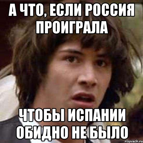 А что, если Россия проиграла чтобы Испании обидно не было, Мем А что если (Киану Ривз)