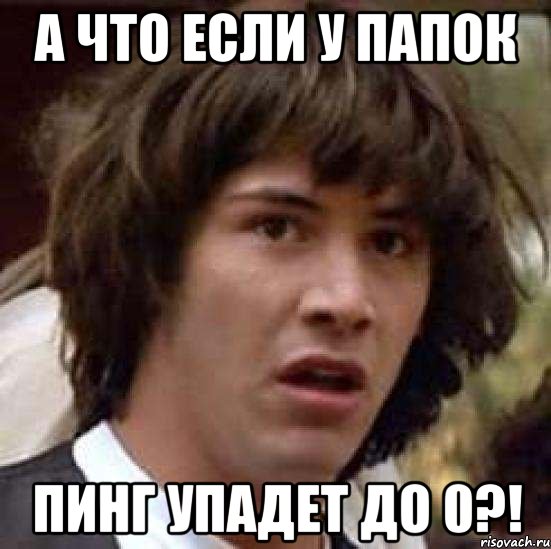 а что если у папок пинг упадет до 0?!, Мем А что если (Киану Ривз)