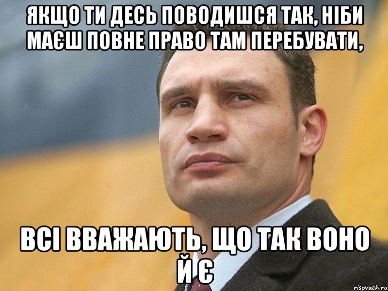 якщо ти десь поводишся так, ніби маєш повне право там перебувати, всі вважають, що так воно й є