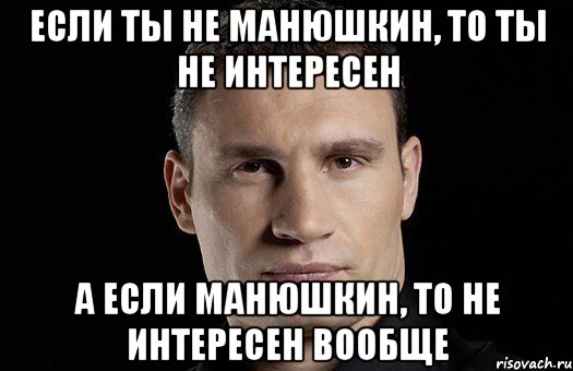 Если ты не Манюшкин, то ты не интересен а если Манюшкин, то не интересен вообще, Мем Кличко