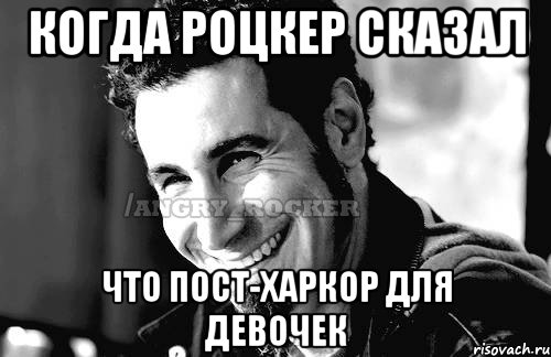 когда роцкер сказал что пост-харкор для девочек, Мем Когда кто-то говорит