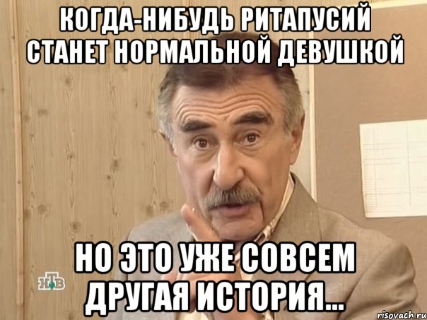 Когда-нибудь Ритапусий станет нормальной девушкой но это уже совсем другая история..., Мем Каневский (Но это уже совсем другая история)