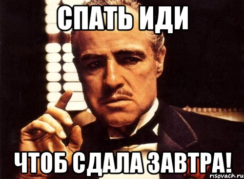 Завтра сдам. Иди спать Мем. Завтра в тюрьму Мем. Крестный отец до завтра.