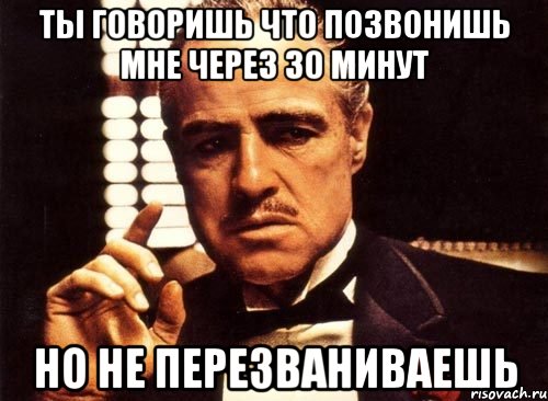 Через 30 минут. Я перезвоню Мем. Когда сказал что перезвонит. Сказал позвонит. Если через 5 минут ты не.