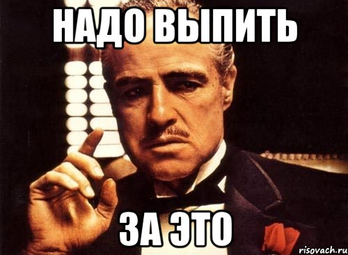 Выпью обязательно. Надо выпить. Это надо отметить. За это надо выпить. Это дело надо отметить.