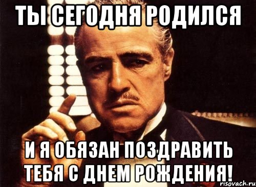 Др дон. С днем рождения крестный отец. С др тебя мемы. Сегодня я родился. Ты родился.