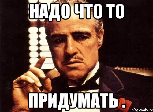 Чтото надо. Надо что-то придумать. Мем придумал. То что надо. Надо.