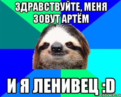 Здравствуйте, меня зовут Артём и я ленивец :D