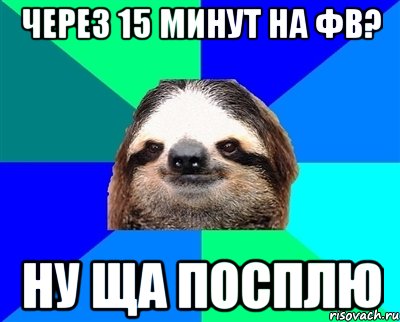 Через 15 минут на фв? Ну ща посплю, Мем Ленивец