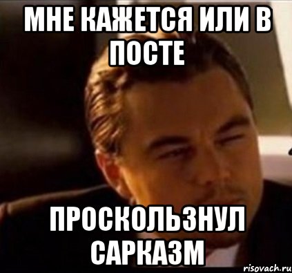 Мне кажется или в посте проскользнул сарказм, Мем леонардо ди каприо