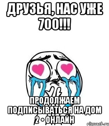 ДРУЗЬЯ, НАС УЖЕ 700!!! ПРОДОЛЖАЕМ ПОДПИСЫВАТЬСЯ НА ДОМ 2 • ОНЛАЙН, Мем Влюбленный