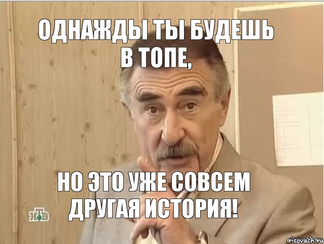 ОДНАЖДЫ ТЫ БУДЕШЬ В ТОПЕ, НО ЭТО УЖЕ СОВСЕМ ДРУГАЯ ИСТОРИЯ!, Мем Каневский (Но это уже совсем другая история)