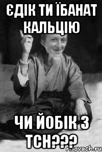 єдік ти їбанат кальцію чи йобік з ТСН???, Мем малий паца мудрий создай мем