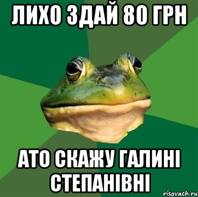 лихо здай 80 грн ато скажу Галині Степанівні, Мем  Мерзкая жаба