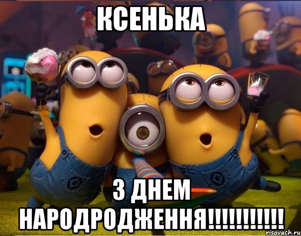 КСЕНЬКА З ДНЕМ НАРОДРОДЖЕННЯ!!!!!!!!!!!, Мем   миньоны