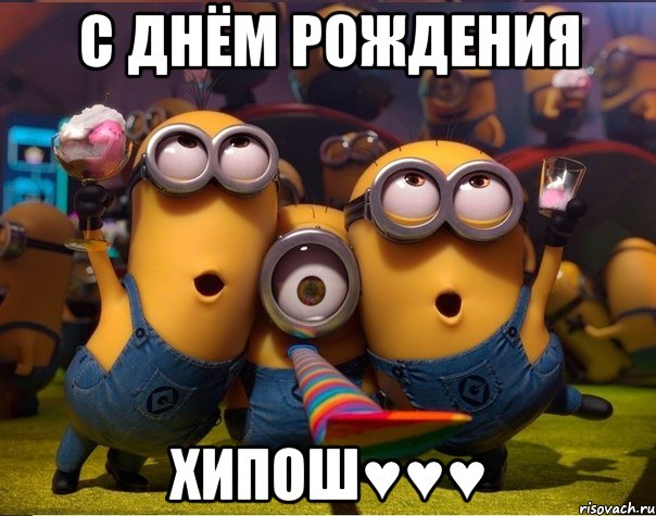 с днём рождения Хипош♥♥♥, Мем   миньоны