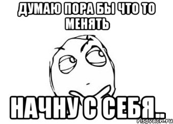 Пора делать. Думаю пора. Пора чтото менять. Пора что то поменять. Пора что-то поменять картинки.