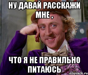 ну давай расскажи мне , что я не правильно питаюсь, Мем мое лицо