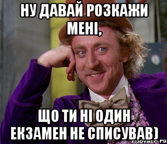 Ну давай розкажи мені, що ти ні один екзамен не списував), Мем мое лицо