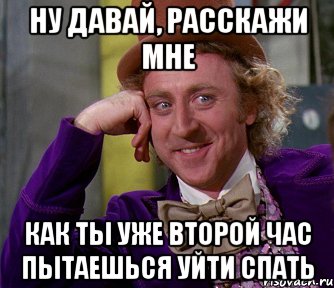 Ну давай, расскажи мне как ты уже второй час пытаешься уйти спать, Мем мое лицо