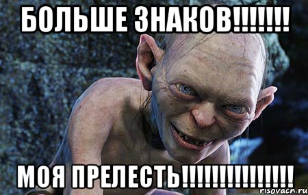 больше знаков!!!!!!! моя прелесть!!!!!!!!!!!!!!!, Мем  горлум с прелестью