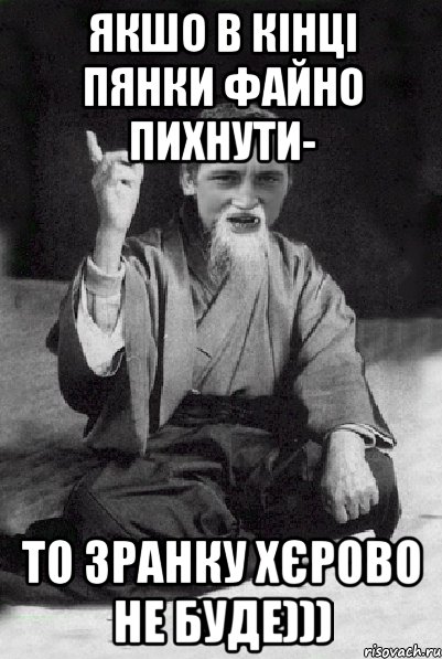 якшо в кінці пянки файно пихнути- то зранку хєрово не буде))), Мем Мудрий паца