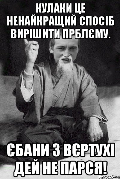 Кулаки це ненайкращий спосіб вирішити прблєму. Єбани з вєртухі дей не парся!, Мем Мудрий паца