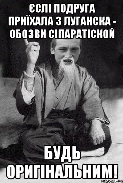 Єслі подруга приїхала з Луганска - обозви СІПАРАТІСКОЙ будь оригінальним!, Мем Мудрий паца