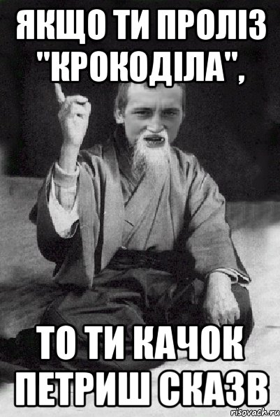 Якщо ти проліз "крокоділа", то ти качок Петриш сказв, Мем Мудрий паца