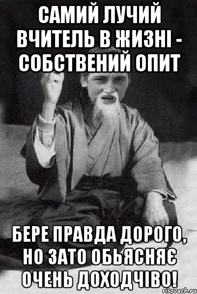 Самий лучий вчитель в жизні - собствений опит Бере правда дорого, но зато обьясняє очень доходчіво!, Мем Мудрий паца