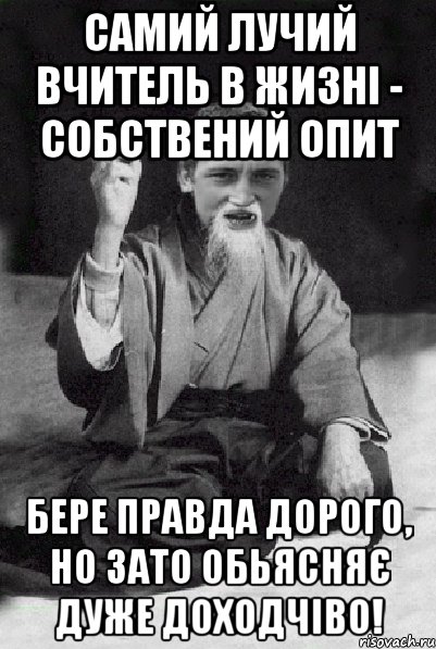 Самий лучий вчитель в жизні - собствений опит Бере правда дорого, но зато обьясняє дуже доходчіво!, Мем Мудрий паца