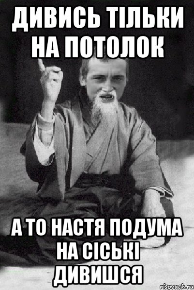 дивись тільки на потолок а то настя подума на сіські дивишся, Мем Мудрий паца