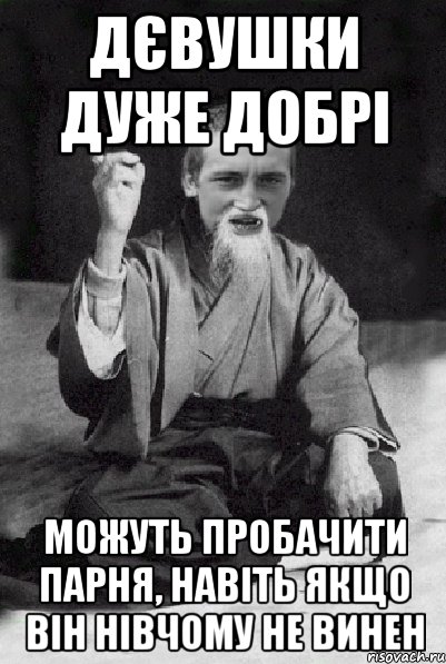 Дєвушки дуже добрі можуть пробачити парня, навіть якщо він нівчому не винен, Мем Мудрий паца