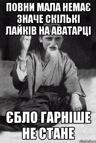 повни мала немає значе скількі лайків на аватарці єбло гарніше не стане, Мем Мудрий паца