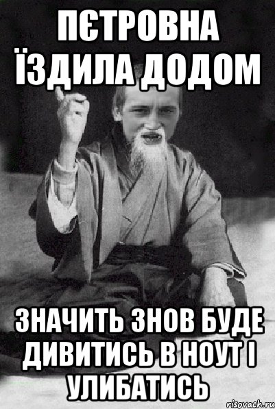 Пєтровна їздила додом значить знов буде дивитись в ноут і улибатись, Мем Мудрий паца